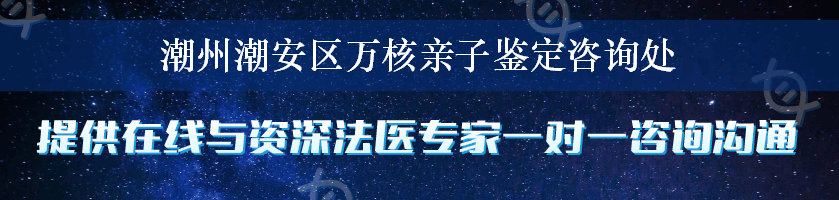 潮州潮安区万核亲子鉴定咨询处